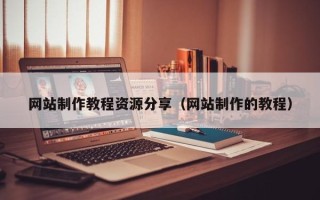 冷水江网站制作教程资源分享（网站制作的教程）