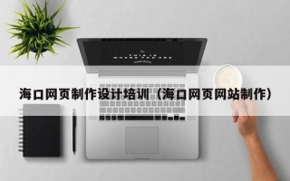 冷水江海口网页制作设计培训（海口网页网站制作）