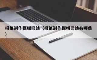 冷水江报纸制作模板网站（报纸制作模板网站有哪些）