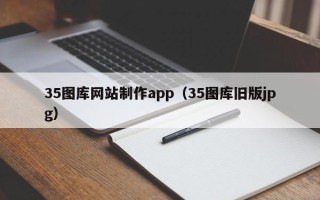 冷水江35图库网站制作app（35图库旧版jpg）