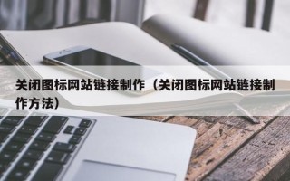 冷水江关闭图标网站链接制作（关闭图标网站链接制作方法）