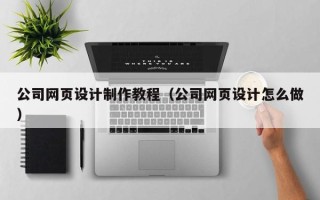 冷水江公司网页设计制作教程（公司网页设计怎么做）