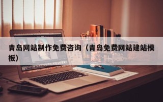 冷水江青岛网站制作免费咨询（青岛免费网站建站模板）