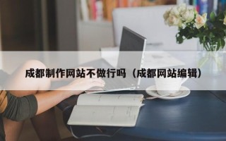 冷水江成都制作网站不做行吗（成都网站编辑）