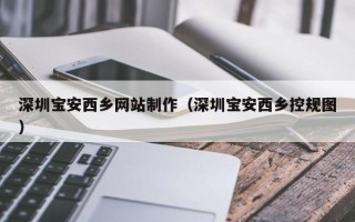 冷水江深圳宝安西乡网站制作（深圳宝安西乡控规图）