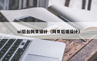 冷水江ui后台网页设计（网页后端设计）